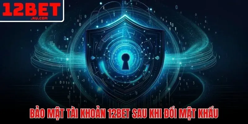 Lớp bảo vệ tài khoản 12BET với mật khẩu mạnh và 2FA
