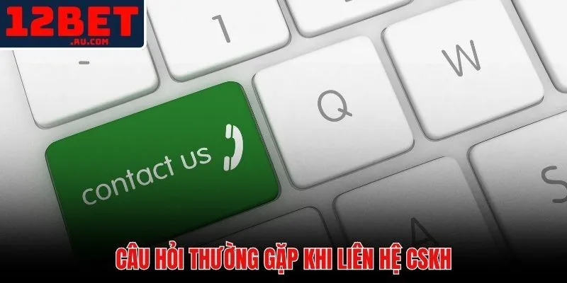 Giải đáp nhanh các thắc mắc phổ biến khi liên hệ 12BET