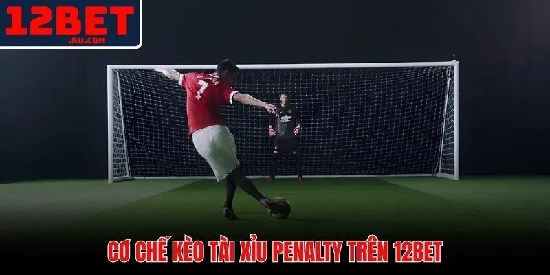 Kèo tài xỉu penalty 12BET và ngưỡng tính quả thành công chính xác
