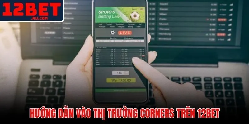 Các bước truy cập và đặt kèo phạt góc 12BET nhanh và chính xác